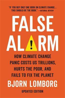 False Alarm : How Climate Change Panic Costs Us Trillions, Hurts the Poor, and Fails to Fix the Planet By:Lomborg, Bjorn Eur:22.75 Ден1:1499