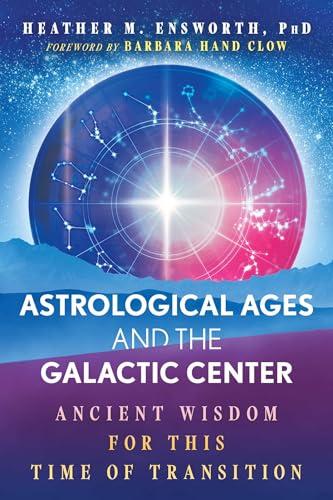 Astrological Ages and the Galactic Center: Ancient Wisdom for This Time of Transition By:Ensworth, Heather M. Eur:24,37 Ден2:1199