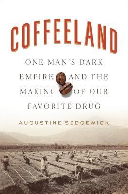Coffeeland : One Man's Dark Empire and the Making of Our Favorite Drug By:Sedgewick, Augustine Eur:17.87 Ден2:1599