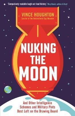 Nuking the Moon : And Other Intelligence Schemes and Military Plots Best Left on the Drawing Board By:Houghton, Vince Eur:17,87 Ден2:699
