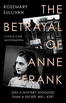The Betrayal of Anne Frank : A Cold Case Investigation By:Sullivan, Rosemary Eur:47,14 Ден1:1099