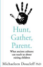 Hunt, Gather, Parent: What Ancient Cultures Can Teach Us About Raising Children By:Doucleff, Michaeleen Eur:21,12 Ден1:1199