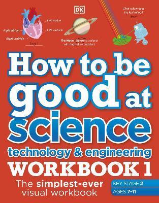 How to be Good at Science, Technology and Engineering Workbook 1, Ages 7-11 (Key Stage 2) : The Simplest-Ever Visual Workbook By:DK Eur:11.37 Ден2:499