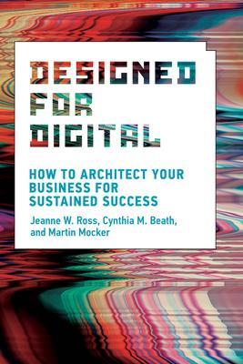 Designed for Digital : How to Architect Your Business for Sustained Success By:Ross, Jeanne W. Eur:19,50 Ден2:1999