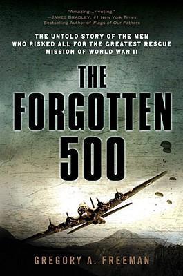 The Forgotten 500 : The Untold Story of the Men Who Risked All for the Greatest Rescue Mission of World War II By:Freeman, Gregory A. Eur:12,99 Ден2:1299