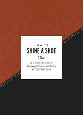 How to Shine a Shoe : A Gentleman's Guide to Choosing, Wearing, and Caring for Top-Shelf Styles By:Gift, Potter Eur:34,13 Ден2:799