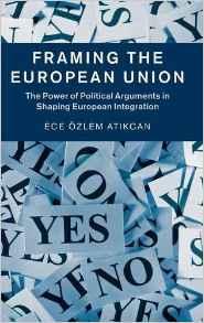 Framing the European Union : The Power of Political Arguments in Shaping European Integration By:Atikcan, Ece Ozlem Eur:29.25 Ден2:5999