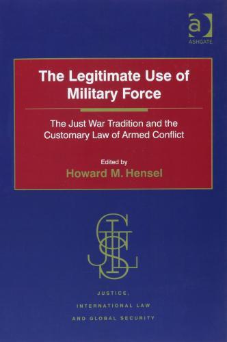 The Legitimate Use of Military Force : The Just War Tradition and the Customary Law of Armed Conflict By:Hensel, Professor Howard M. Eur:56.89 Ден1:3799