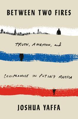 Between Two Fires : Truth, Ambition, and Compromise in Putin's Russia By:Yaffa, Joshua Eur:16.24 Ден2:1599