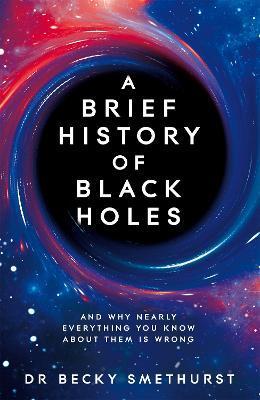 A Brief History of Black Holes : And why nearly everything you know about them is wrong By:Smethurst, Dr Becky Eur:14.62 Ден2:1199