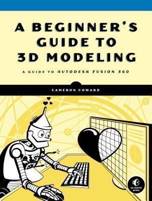 A Beginner's Guide To 3d Modeling : A Guide to Autodesk Fusion 360 By:Coward, Cameron Eur:113,80 Ден2:1399