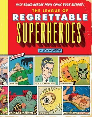 The League of Regrettable Superheroes : Half-Baked Heroes from Comic Book History By:Morris, Jon Eur:48,76 Ден2:1399