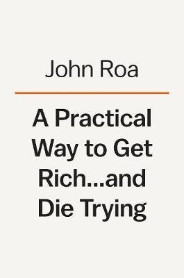 A Practical Way To Get Rich . . . And Die Trying : A Cautionary Tale By:Roa, John Eur:26 Ден1:1599